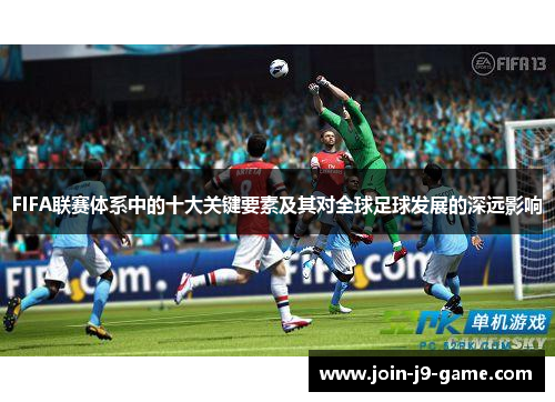 FIFA联赛体系中的十大关键要素及其对全球足球发展的深远影响