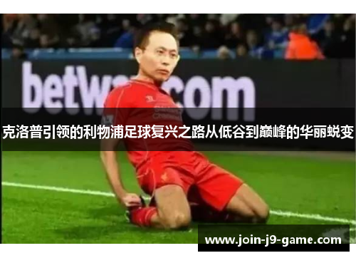 克洛普引领的利物浦足球复兴之路从低谷到巅峰的华丽蜕变