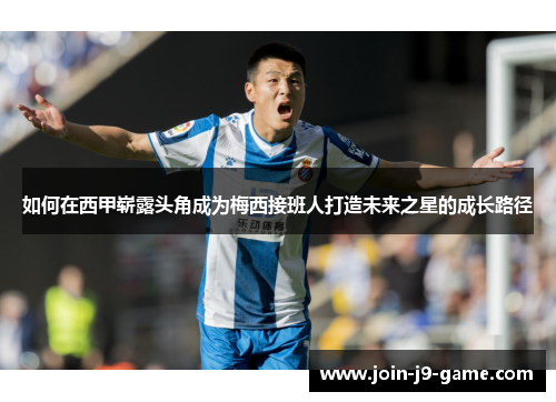 如何在西甲崭露头角成为梅西接班人打造未来之星的成长路径