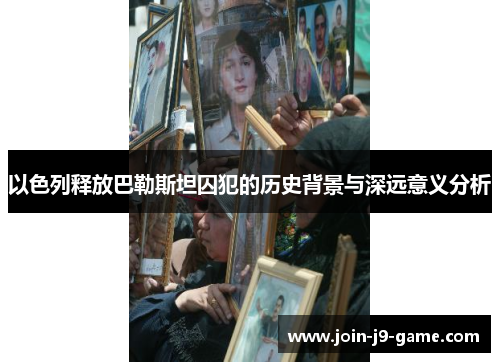 以色列释放巴勒斯坦囚犯的历史背景与深远意义分析