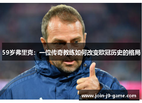 59岁弗里克：一位传奇教练如何改变欧冠历史的格局