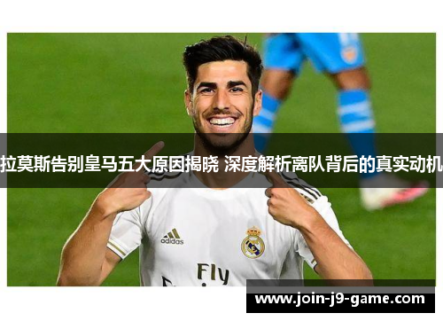 拉莫斯告别皇马五大原因揭晓 深度解析离队背后的真实动机