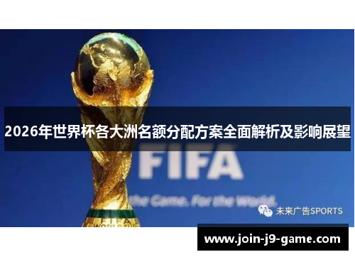 2026年世界杯各大洲名额分配方案全面解析及影响展望