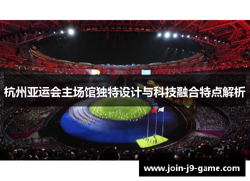 杭州亚运会主场馆独特设计与科技融合特点解析