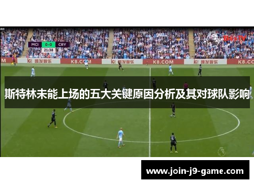 斯特林未能上场的五大关键原因分析及其对球队影响
