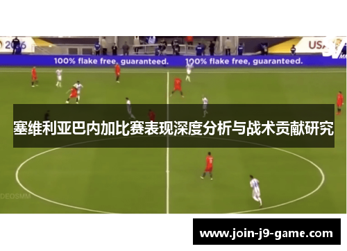 塞维利亚巴内加比赛表现深度分析与战术贡献研究