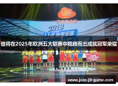 谁将在2025年欧洲五大联赛中脱颖而出成就冠军荣耀