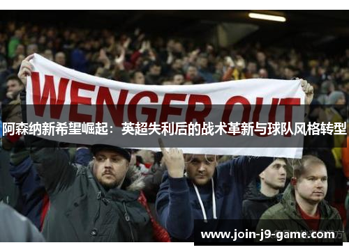 阿森纳新希望崛起：英超失利后的战术革新与球队风格转型
