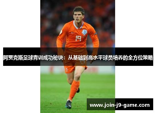 阿贾克斯足球青训成功秘诀：从基础到高水平球员培养的全方位策略