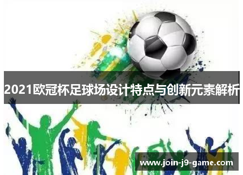 2021欧冠杯足球场设计特点与创新元素解析