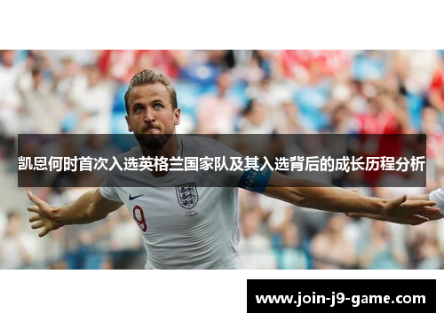 凯恩何时首次入选英格兰国家队及其入选背后的成长历程分析