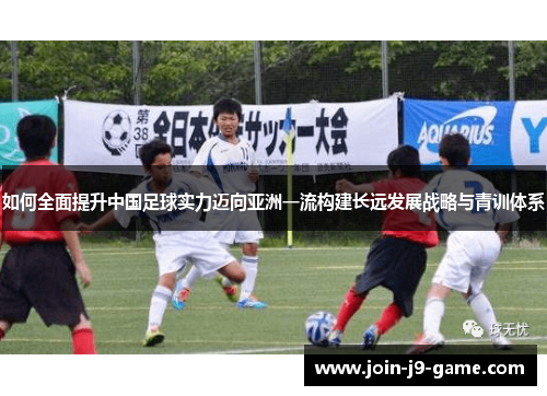 如何全面提升中国足球实力迈向亚洲一流构建长远发展战略与青训体系
