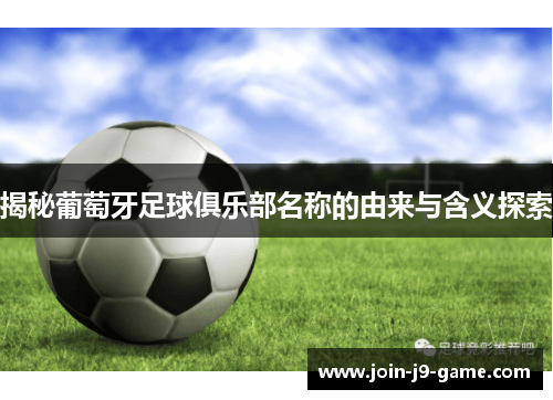 揭秘葡萄牙足球俱乐部名称的由来与含义探索