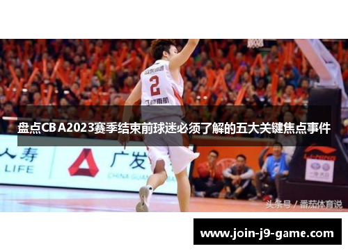 盘点CBA2023赛季结束前球迷必须了解的五大关键焦点事件 盘点CBA2023赛季结束前球迷必须了解的五大关键焦点事件