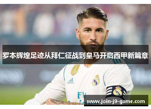 罗本辉煌足迹从拜仁征战到皇马开启西甲新篇章 罗本辉煌足迹从拜仁征战到皇马开启西甲新篇章