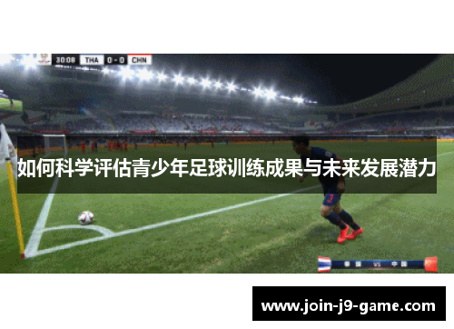 如何科学评估青少年足球训练成果与未来发展潜力