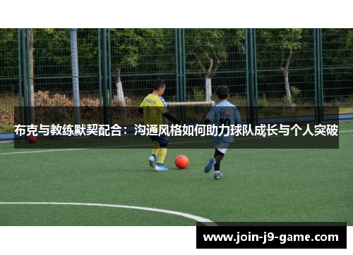 布克与教练默契配合：沟通风格如何助力球队成长与个人突破