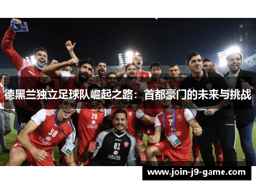 德黑兰独立足球队崛起之路：首都豪门的未来与挑战