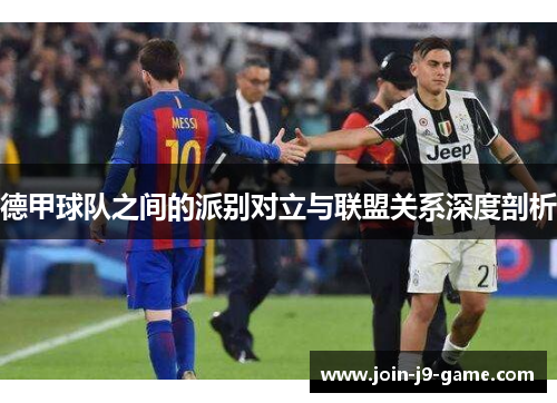 德甲球队之间的派别对立与联盟关系深度剖析
