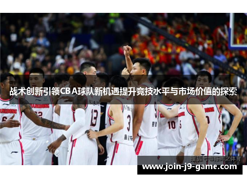 战术创新引领CBA球队新机遇提升竞技水平与市场价值的探索 战术创新引领CBA球队新机遇提升竞技水平与市场价值的探索
