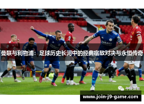曼联与利物浦:足球历史长河中的经典宿敌对决与永恒传奇 曼联与利物浦:足球历史长河中的经典宿敌对决与永恒传奇