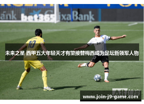 未来之星 西甲五大年轻天才有望接替梅西成为足坛新领军人物