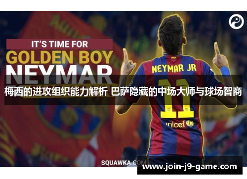 梅西的进攻组织能力解析 巴萨隐藏的中场大师与球场智商