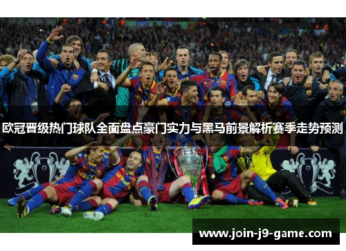 欧冠晋级热门球队全面盘点豪门实力与黑马前景解析赛季走势预测 欧冠晋级热门球队全面盘点豪门实力与黑马前景解析赛季走势预测