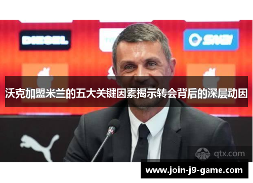 沃克加盟米兰的五大关键因素揭示转会背后的深层动因