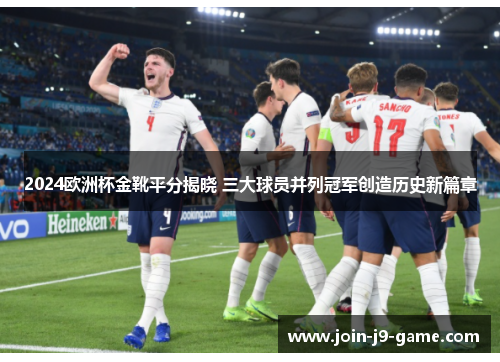 2024欧洲杯金靴平分揭晓 三大球员并列冠军创造历史新篇章