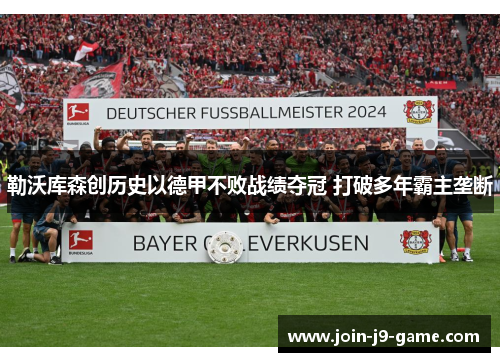 勒沃库森创历史以德甲不败战绩夺冠 打破多年霸主垄断
