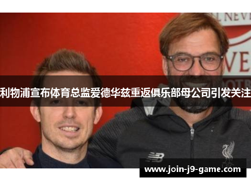 利物浦宣布体育总监爱德华兹重返俱乐部母公司引发关注