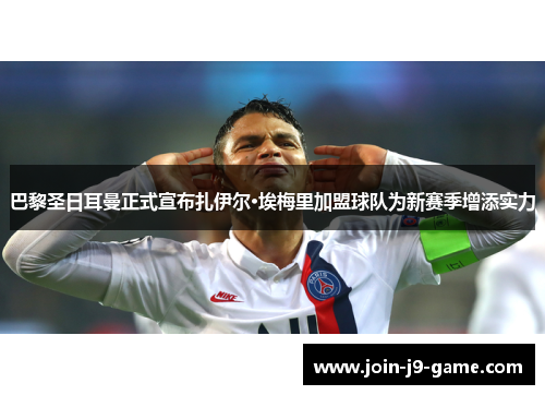 巴黎圣日耳曼正式宣布扎伊尔·埃梅里加盟球队为新赛季增添实力 巴黎圣日耳曼正式宣布扎伊尔·埃梅里加盟球队为新赛季增添实力