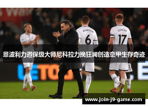恩波利力邀保级大师尼科拉力挽狂澜创造意甲生存奇迹 恩波利力邀保级大师尼科拉力挽狂澜创造意甲生存奇迹