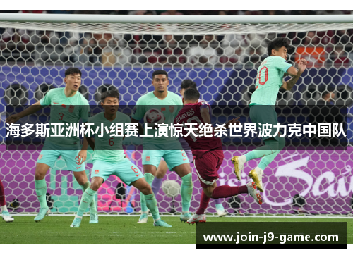 海多斯亚洲杯小组赛上演惊天绝杀世界波力克中国队