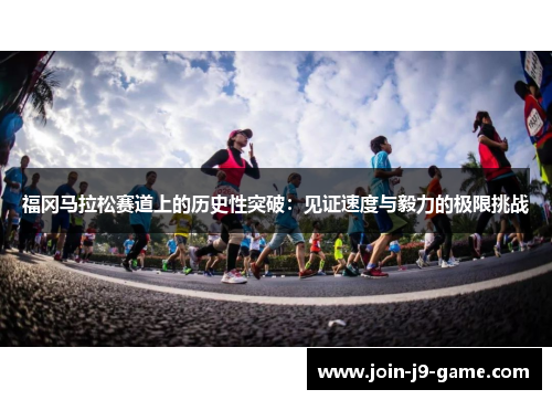 福冈马拉松赛道上的历史性突破：见证速度与毅力的极限挑战