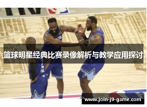篮球明星经典比赛录像解析与教学应用探讨