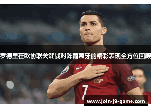 罗德里在欧协联关键战对阵葡萄牙的精彩表现全方位回顾