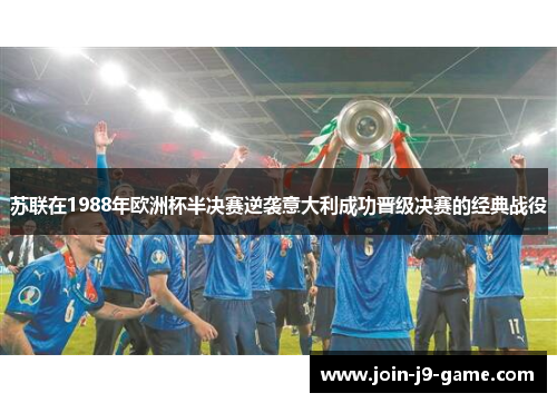 苏联在1988年欧洲杯半决赛逆袭意大利成功晋级决赛的经典战役