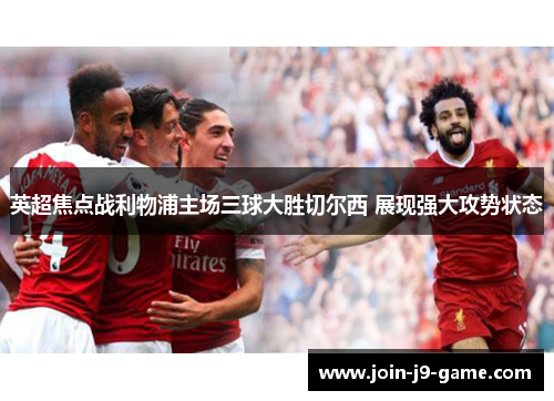 英超焦点战利物浦主场三球大胜切尔西 展现强大攻势状态