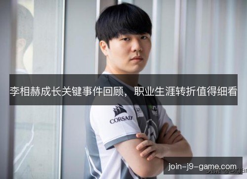 李相赫成长关键事件回顾,职业生涯转折值得细看 李相赫成长关键事件回顾,职业生涯转折值得细看