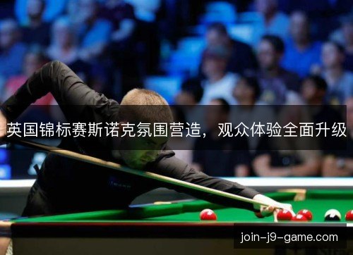 英国锦标赛斯诺克氛围营造，观众体验全面升级